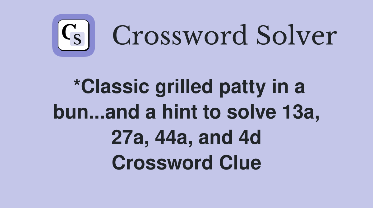 *Classic grilled patty in a bun...and a hint to solve 13a, 27a, 44a